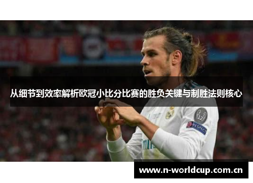 从细节到效率解析欧冠小比分比赛的胜负关键与制胜法则核心